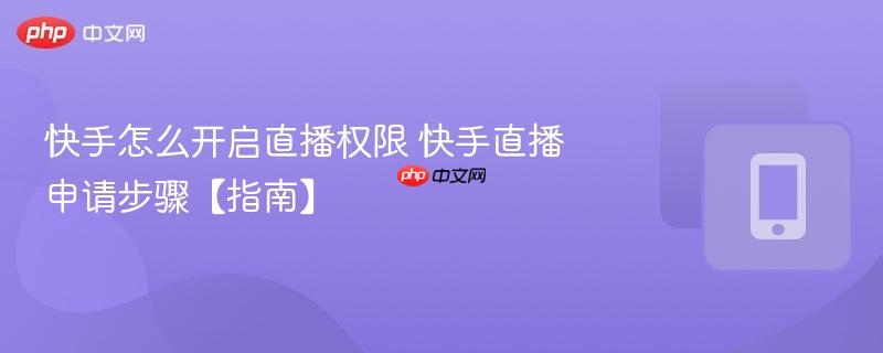 快手怎么开启直播权限 快手直播申请步骤【指南】