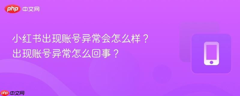 小红书出现账号异常会怎么样？出现账号异常怎么回事？