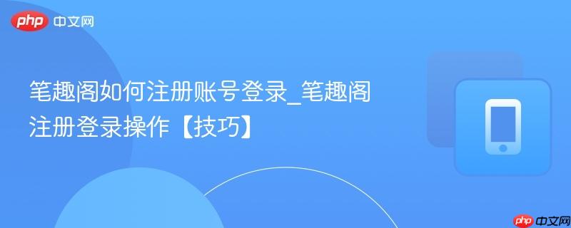 笔趣阁如何注册账号登录_笔趣阁注册登录操作【技巧】