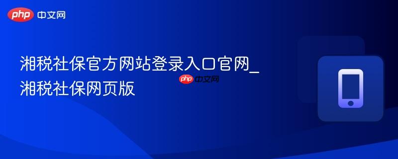 湘税社保官方网站登录入口官网_湘税社保网页版