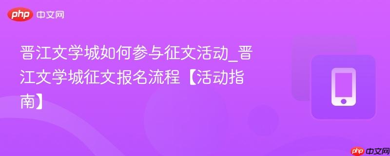 晋江文学城如何参与征文活动_晋江文学城征文报名流程【活动指南】  第1张