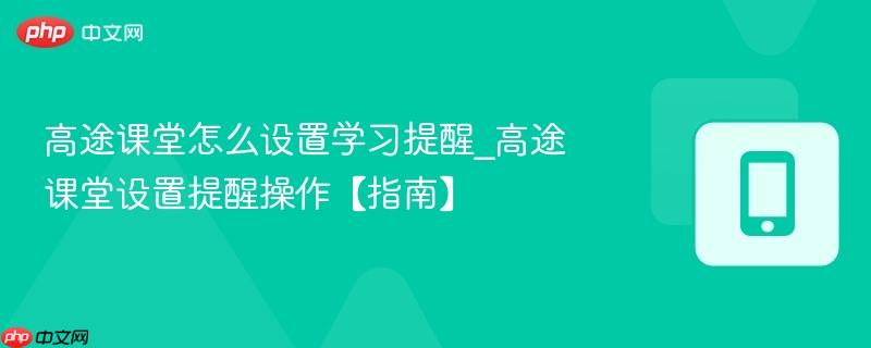 高途课堂怎么设置学习提醒_高途课堂设置提醒操作【指南】  第1张