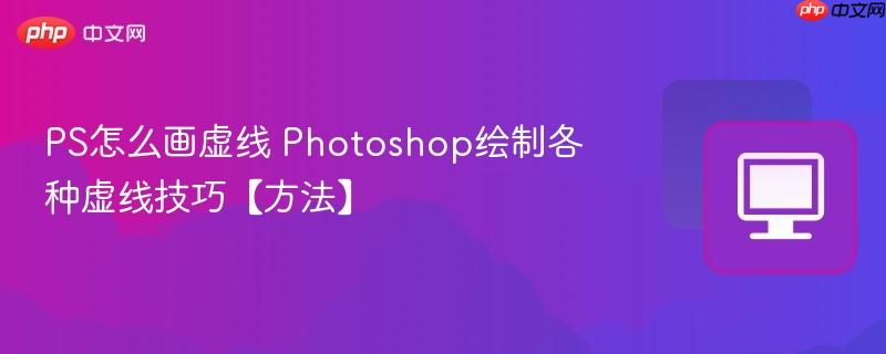PS怎么画虚线 Photoshop绘制各种虚线技巧【方法】  第1张