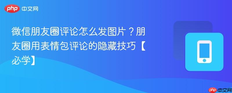 微信朋友圈评论怎么发图片？朋友圈用表情包评论的隐藏技巧【必学】  第1张
