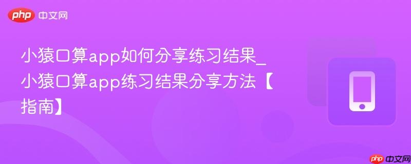 小猿口算app如何分享练习结果_小猿口算app练习结果分享方法【指南】