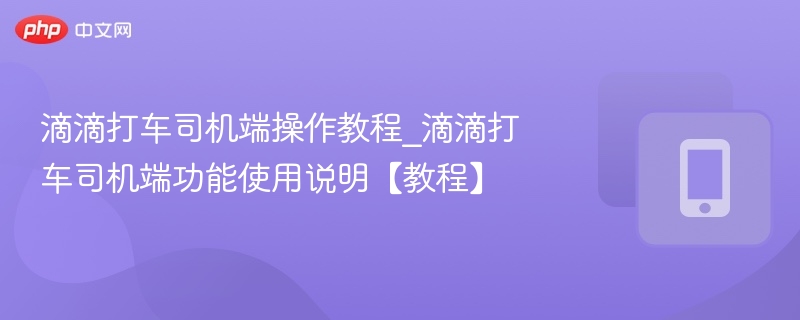 滴滴打车司机端操作教程_滴滴打车司机端功能使用说明【教程】  第1张