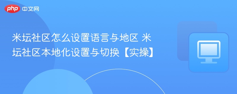 米坛社区怎么设置语言与地区 米坛社区本地化设置与切换【实操】