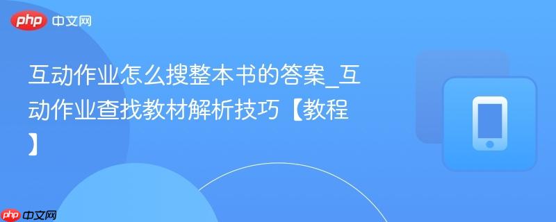 互动作业怎么搜整本书的答案_互动作业查找教材解析技巧【教程】  第1张