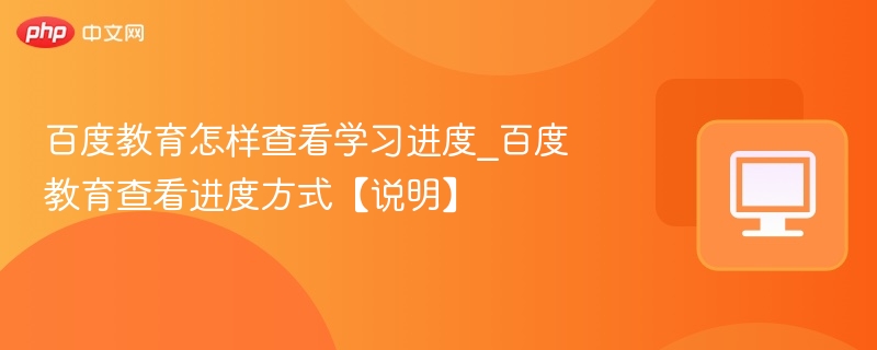 百度教育怎样查看学习进度_百度教育查看进度方式【说明】  第1张
