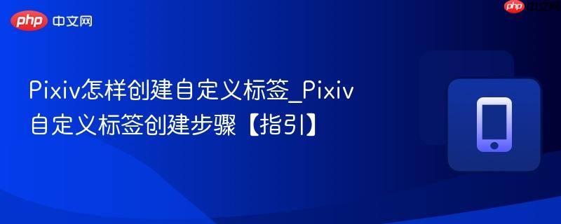 Pixiv怎样创建自定义标签_Pixiv自定义标签创建步骤【指引】  第1张