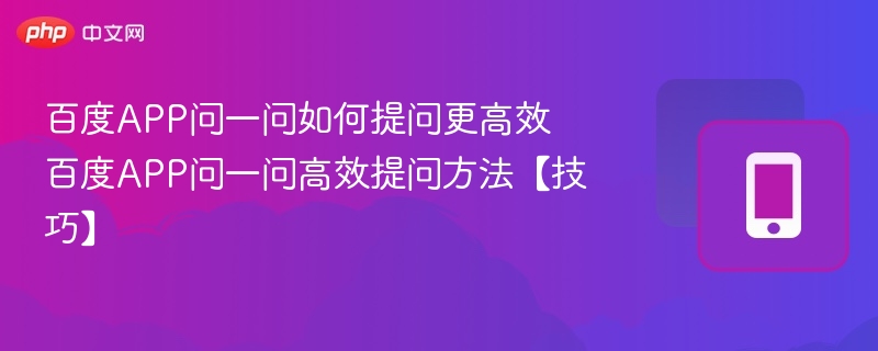 百度APP问一问如何提问更高效 百度APP问一问高效提问方法【技巧】