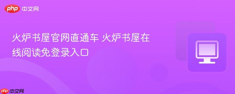 火炉书屋官网直通车 火炉书屋在线阅读免登录入口  第1张