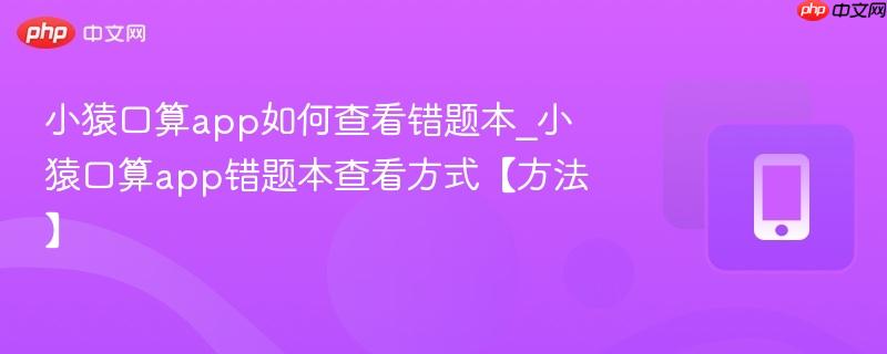 小猿口算app如何查看错题本_小猿口算app错题本查看方式【方法】