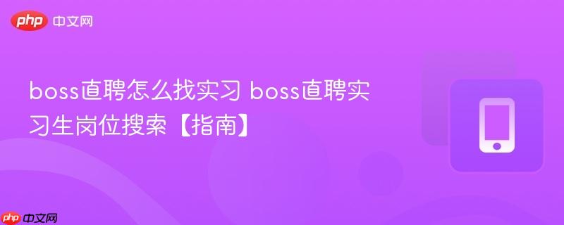 boss直聘怎么找实习 boss直聘实习生岗位搜索【指南】