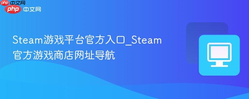 Steam游戏平台官方入口_Steam官方游戏商店网址导航