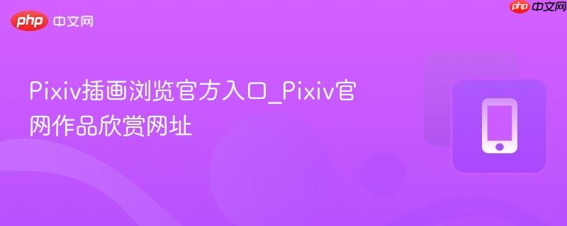 Pixiv插画浏览官方入口_Pixiv官网作品欣赏网址