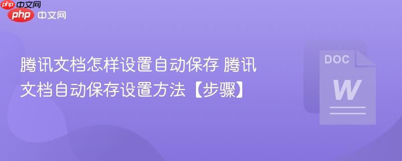 腾讯文档怎样设置自动保存 腾讯文档自动保存设置方法【步骤】