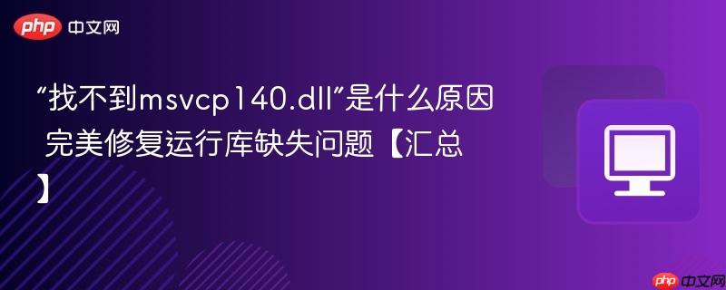 “找不到msvcp140.dll”是什么原因 完美修复运行库缺失问题【汇总】