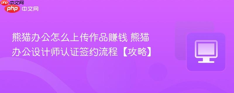 熊猫办公怎么上传作品赚钱 熊猫办公设计师认证签约流程【攻略】