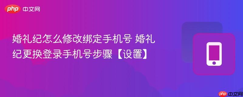 婚礼纪怎么修改绑定手机号 婚礼纪更换登录手机号步骤【设置】