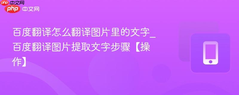 百度翻译怎么翻译图片里的文字_百度翻译图片提取文字步骤【操作】