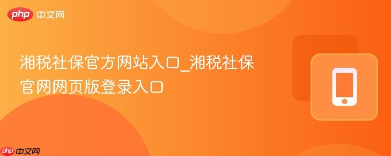 湘税社保官方网站入口_湘税社保官网网页版登录入口