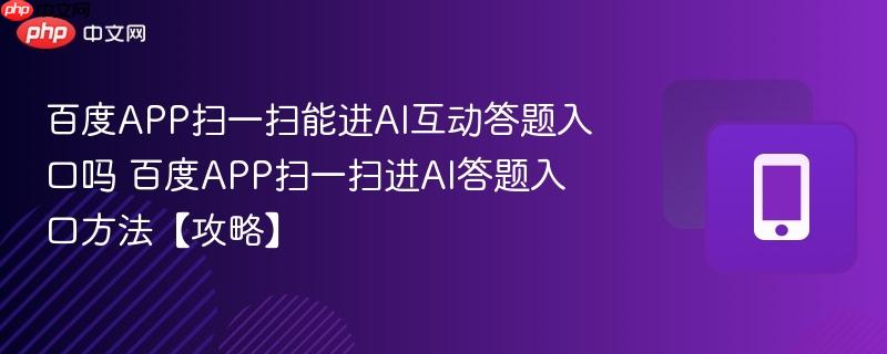百度APP扫一扫能进AI互动答题入口吗 百度APP扫一扫进AI答题入口方法【攻略】