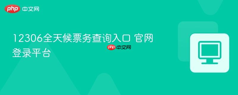 12306全天候票务查询入口 官网登录平台