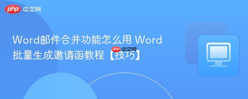 Word邮件合并功能怎么用 Word批量生成邀请函教程【技巧】