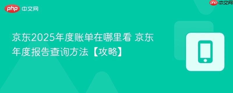 京东2025年度账单在哪里看 京东年度报告查询方法【攻略】