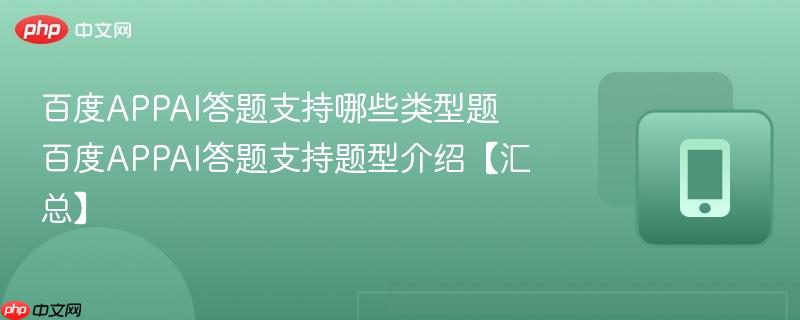 百度APPAI答题支持哪些类型题 百度APPAI答题支持题型介绍【汇总】