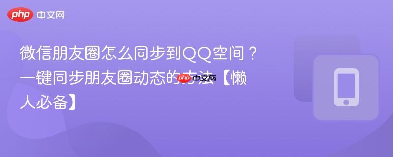 微信朋友圈怎么同步到QQ空间？一键同步朋友圈动态的方法【懒人必备】  第1张