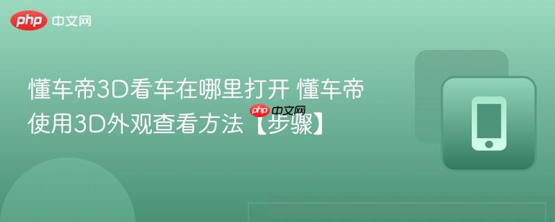 懂车帝3D看车在哪里打开 懂车帝使用3D外观查看方法【步骤】