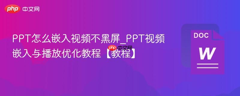 PPT怎么嵌入视频不黑屏_PPT视频嵌入与播放优化教程【教程】  第1张