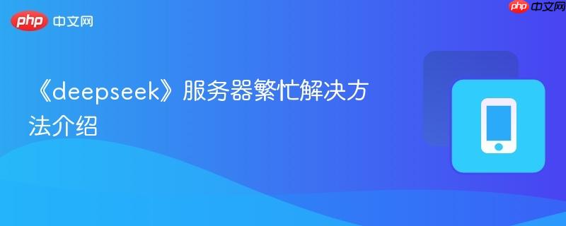 《deepseek》服务器繁忙解决方法介绍