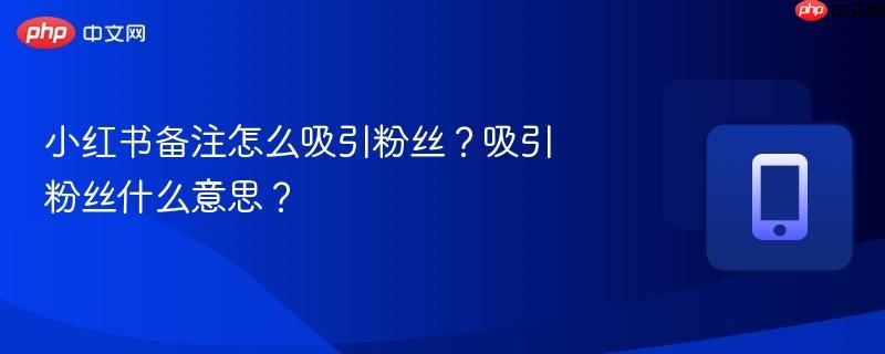 小红书备注怎么吸引粉丝？吸引粉丝什么意思？  第1张