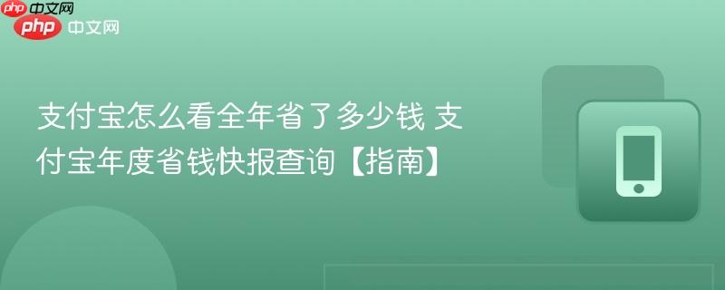 支付宝怎么看全年省了多少钱 支付宝年度省钱快报查询【指南】