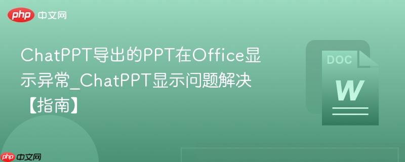 ChatPPT导出的PPT在Office显示异常_ChatPPT显示问题解决【指南】
