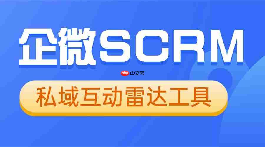 私域运营别瞎忙！微伴互动雷达实测：高意向客户一抓一个准