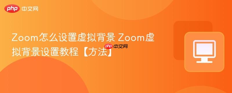 Zoom怎么设置虚拟背景 Zoom虚拟背景设置教程【方法】