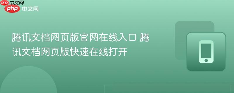 腾讯文档网页版官网在线入口 腾讯文档网页版快速在线打开