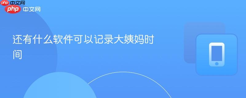 还有什么软件可以记录大姨妈时间  第1张