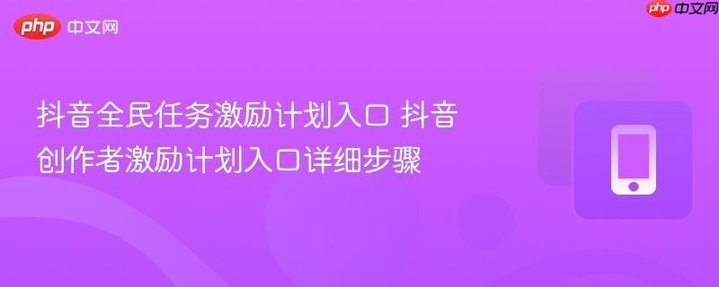 抖音全民任务激励计划入口 抖音创作者激励计划入口详细步骤