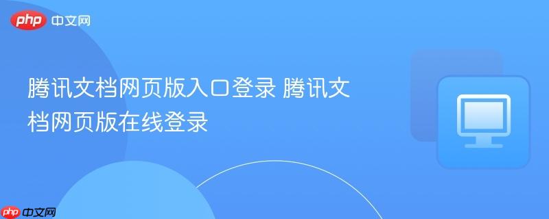 腾讯文档网页版入口登录 腾讯文档网页版在线登录