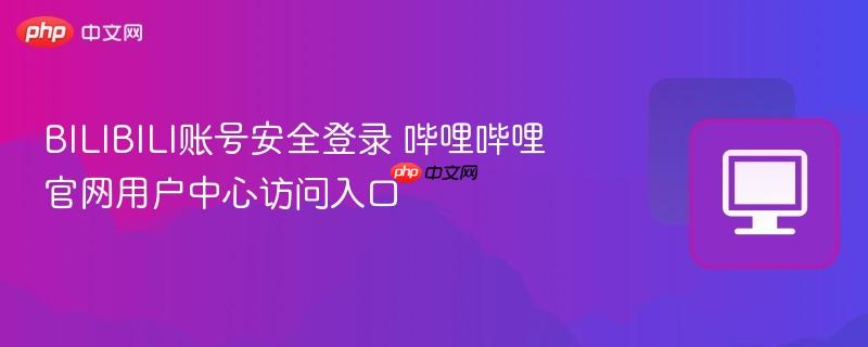 BILIBILI账号安全登录 哔哩哔哩官网用户中心访问入口
