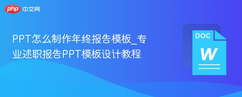 PPT怎么制作年终报告模板_专业述职报告PPT模板设计教程