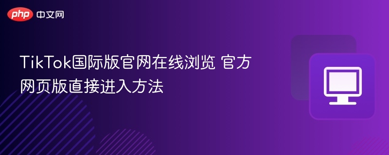 TikTok国际版官网在线浏览 官方网页版直接进入方法  第1张
