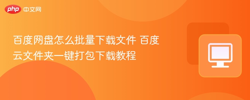 百度网盘怎么批量下载文件 百度云文件夹一键打包下载教程