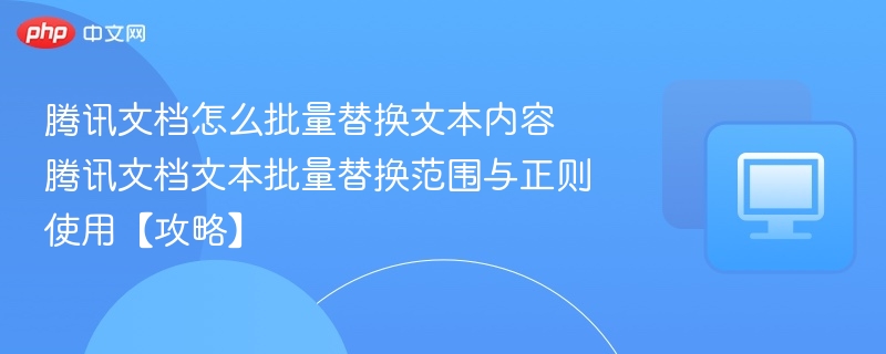 腾讯文档怎么批量替换文本内容 腾讯文档文本批量替换范围与正则使用【攻略】