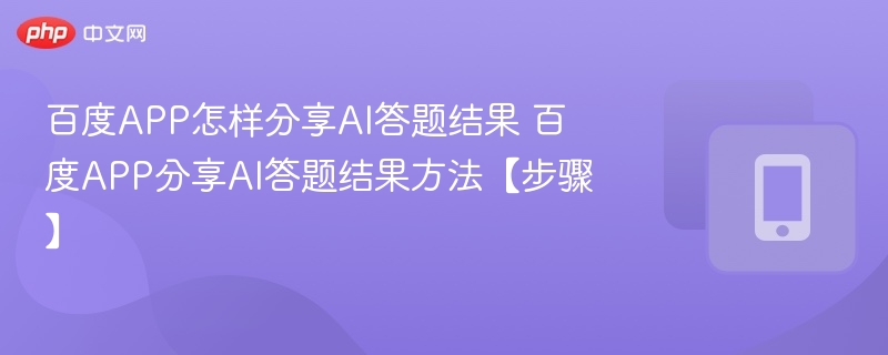 百度APP怎样分享AI答题结果 百度APP分享AI答题结果方法【步骤】